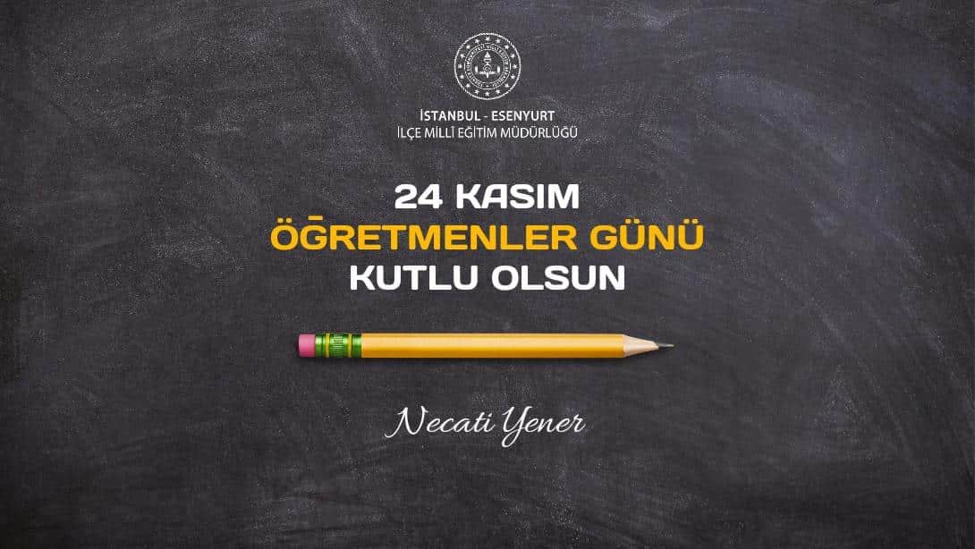 İlçe Müdürümüz Sayın Necati Yener'in 24 Kasım Öğretmenler Günü Mesajı